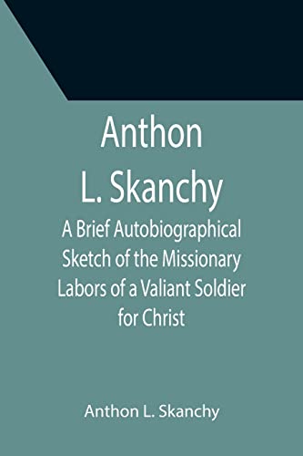 Stock image for Anthon L. Skanchy; A Brief Autobiographical Sketch of the Missionary Labors of a Valiant Soldier for Christ for sale by Chiron Media