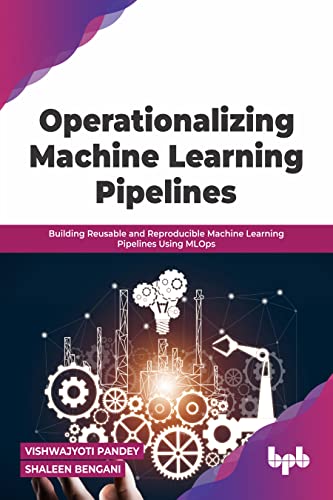 9789355510235: Operationalizing Machine Learning Pipelines: Building Reusable and Reproducible Machine Learning Pipelines Using MLOps (English Edition)