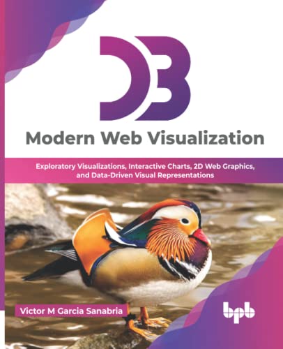 Beispielbild fr D3: Modern Web Visualization: Exploratory Visualizations, Interactive Charts, 2D Web Graphics, and Data-Driven Visual Representations (English Edition) zum Verkauf von GF Books, Inc.