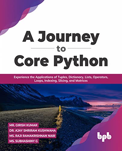 Stock image for A Journey to Core Python: Experience the Applications of Tuples, Dictionary, Lists, Operators, Loops, Indexing, Slicing, and Matrices (English Edition) for sale by GF Books, Inc.