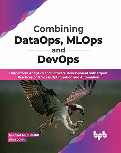 9789355511911: Combining DataOps, MLOps and DevOps: Outperform Analytics and Software Development with Expert Practices on Process Optimization and Automation (English Edition)