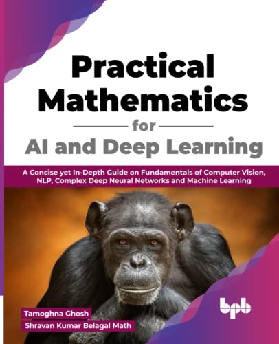 Stock image for Practical Mathematics for AI and Deep Learning: A Concise yet In-Depth Guide on Fundamentals of Computer Vision, NLP, Complex Deep Neural Networks and Machine Learning (English Edition) for sale by Bookmans