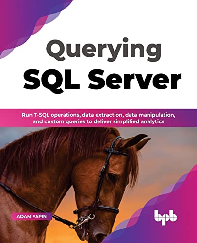 Imagen de archivo de Querying SQL Server: Run T-SQL operations, data extraction, data manipulation, and custom queries to deliver simplified analytics (English Edition) a la venta por GF Books, Inc.