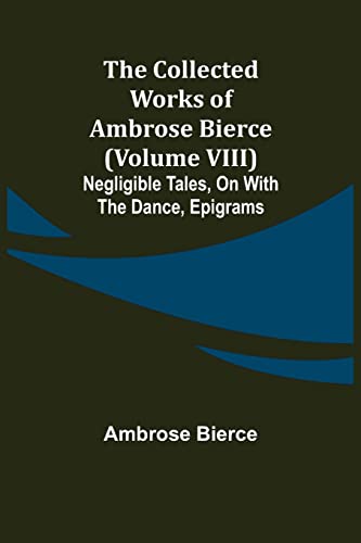 Stock image for The Collected Works of Ambrose Bierce (Volume VIII) Negligible Tales, On With the Dance, Epigrams for sale by Lucky's Textbooks