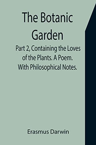 Imagen de archivo de The Botanic Garden. Part 2, Containing the Loves of the Plants. A Poem. With Philosophical Notes. a la venta por Lucky's Textbooks
