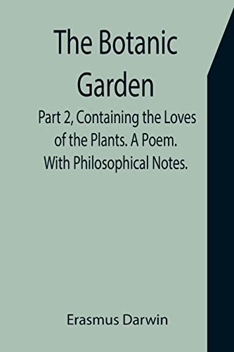 Stock image for The Botanic Garden. Part 2, Containing the Loves of the Plants. A Poem. With Philosophical Notes. for sale by Lucky's Textbooks