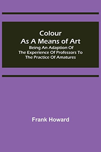 Stock image for Colour as a Means of Art; Being an Adaption of the Experience of Professors to the Practice of Amatures for sale by Chiron Media