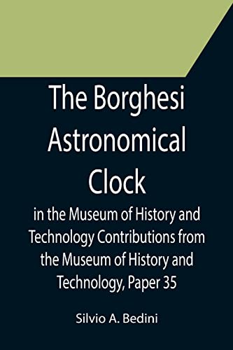 9789355752901: The Borghesi Astronomical Clock in the Museum of History and Technology Contributions from the Museum of History and Technology, Paper 35