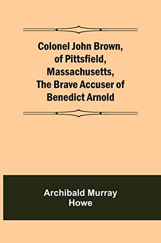 Stock image for Colonel John Brown, of Pittsfield, Massachusetts, The Brave Accuser of Benedict Arnold for sale by Chiron Media