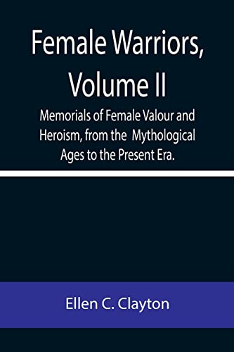 Imagen de archivo de Female Warriors, Volume. II Memorials of Female Valour and Heroism, from the Mythological Ages to the Present Era. a la venta por Lucky's Textbooks