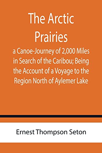 Beispielbild fr The Arctic Prairies: a Canoe-Journey of 2,000 Miles in Search of the Caribou; Being the Account of a Voyage to the Region North of Aylemer Lake zum Verkauf von Lucky's Textbooks