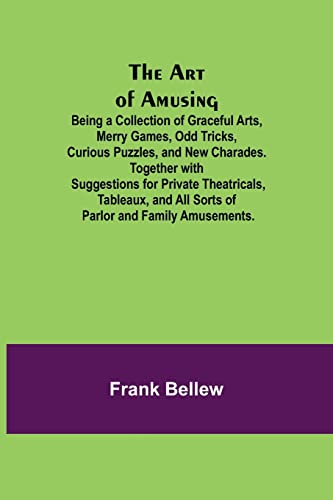 9789355890139: The Art of Amusing; Being a Collection of Graceful Arts, Merry Games, Odd Tricks, Curious Puzzles, and New Charades. Together with Suggestions for ... All Sorts of Parlor and Family Amusements.