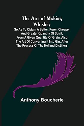 Beispielbild fr The Art of Making Whiskey; So As to Obtain a Better, Purer, Cheaper and Greater Quantity of Spirit, From a Given Quantity of Grain. Also, the Art of . after the Process of the Holland Distillers zum Verkauf von Books Puddle