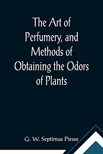 Stock image for The Art of Perfumery, and Methods of Obtaining the Odors of Plants; With Instructions for the Manufacture of Perfumes for the Handkerchief, Scented . Soap, Etc., to which is Added an Appendix for sale by Lucky's Textbooks