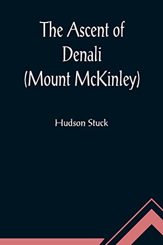 Imagen de archivo de The Ascent of Denali (Mount McKinley); A Narrative of the First Complete Ascent of the Highest Peak in North America a la venta por Book Deals