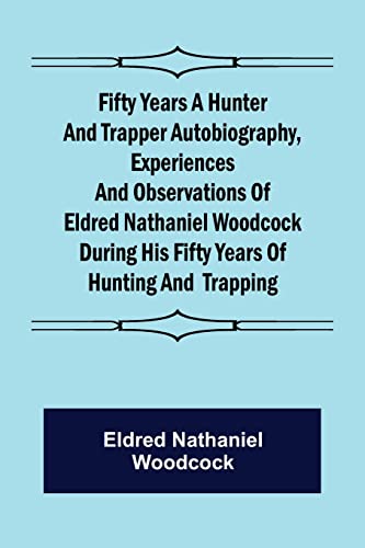 Stock image for Fifty Years a Hunter and Trapper Autobiography, experiences and observations of Eldred Nathaniel Woodcock during his fifty years of hunting and trapping. for sale by Lucky's Textbooks