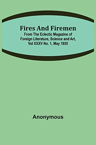 Imagen de archivo de Fires and Firemen: from the Eclectic Magazine of Foreign Literature, Science and Art, Vol XXXV No. 1, May 1855 a la venta por Lucky's Textbooks