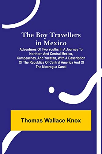Stock image for The Boy Travellers in Mexico; Adventures of Two Youths in a Journey to Northern and Central Mexico, Campeachey, and Yucatan, With a Description of the . of Central America and of the Nicaragua Canal for sale by Lucky's Textbooks