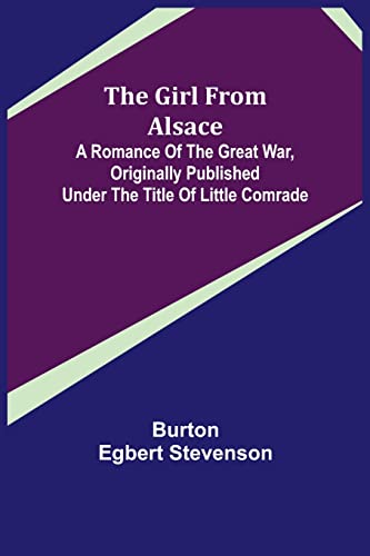 Stock image for The Girl from Alsace; A Romance of the Great War, Originally Published under the Title of Little Comrade for sale by Lucky's Textbooks