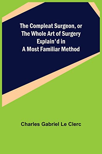 Stock image for The Compleat Surgeon, or the Whole Art of Surgery Explain'd in a Most Familiar Method for sale by Lucky's Textbooks