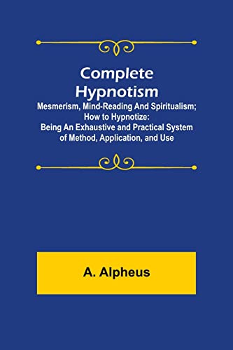 Stock image for Complete Hypnotism: Mesmerism, Mind-Reading and Spiritualism; How to Hypnotize: Being an Exhaustive and Practical System of Method, Application, and Use for sale by Lucky's Textbooks