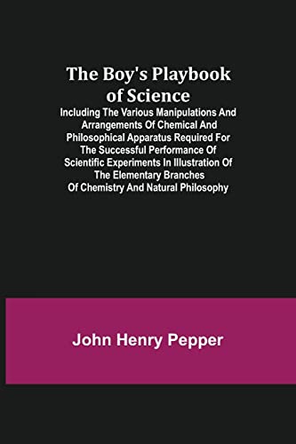 Beispielbild fr The Boy's Playbook of Science; Including the Various Manipulations and Arrangements of Chemical and Philosophical Apparatus Required for the . Branches of Chemistry and Natural Ph zum Verkauf von Lucky's Textbooks