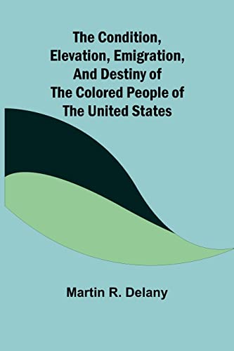 Imagen de archivo de The Condition, Elevation, Emigration, and Destiny of the Colored People of the United States a la venta por Lucky's Textbooks