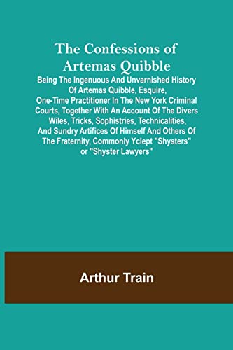 Stock image for The Confessions of Artemas Quibble; Being the Ingenuous and Unvarnished History of Artemas Quibble; Esquire; One-Time Practitioner in the New York Criminal Courts; Together with an Account of the Dive for sale by Ria Christie Collections