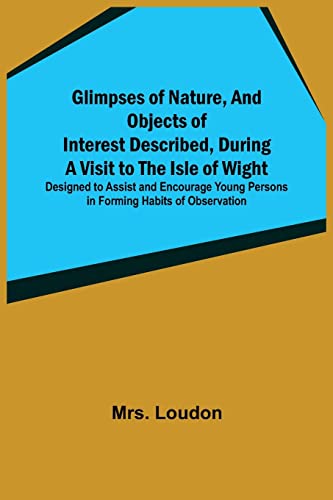Stock image for Glimpses of Nature, and Objects of Interest Described, During a Visit to the Isle of Wight; Designed to Assist and Encourage Young Persons in Forming Habits of Observation for sale by Lucky's Textbooks