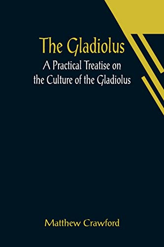 Stock image for The Gladiolus: A Practical Treatise on the Culture of the Gladiolus for sale by Lucky's Textbooks