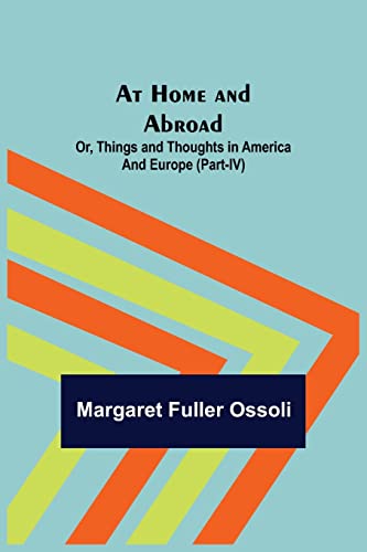 Stock image for At Home and Abroad; Or, Things and Thoughts in America and Europe (Part-IV) for sale by Lucky's Textbooks