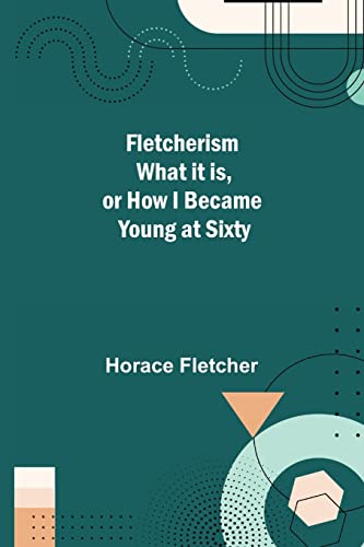 Stock image for Fletcherism What it is, or how I became Young at Sixty for sale by GF Books, Inc.