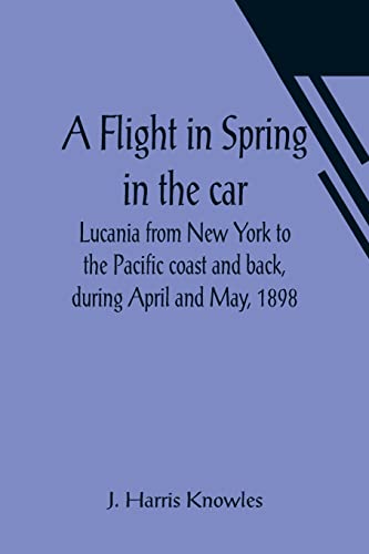 Stock image for A Flight in Spring In the car Lucania from New York to the Pacific coast and back, during April and May, 1898 for sale by Lucky's Textbooks