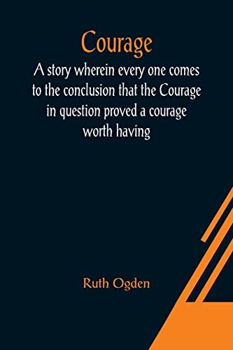 Stock image for Courage; A story wherein every one comes to the conclusion that the Courage in question proved a courage worth having for sale by Lucky's Textbooks