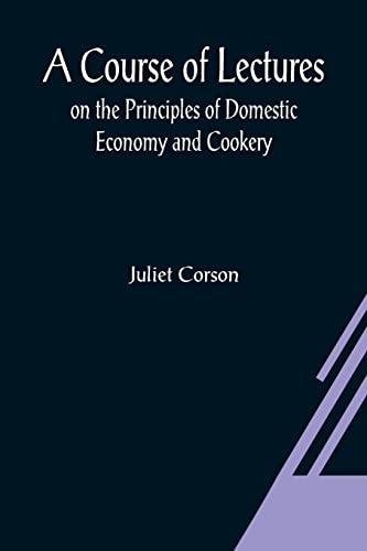 Imagen de archivo de A Course of Lectures on the Principles of Domestic Economy and Cookery a la venta por Lucky's Textbooks