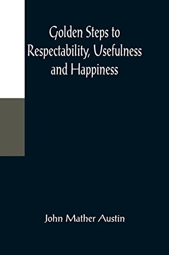 Stock image for Golden Steps to Respectability, Usefulness and Happiness; Being a Series of Lectures to Youth of Both Sexes, on Character, Principles, Associates, Amusements, Religion, and Marriage for sale by Lucky's Textbooks