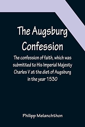 Imagen de archivo de The Augsburg Confession; The confession of faith, which was submitted to His Imperial Majesty Charles V at the diet of Augsburg in the year 1530 a la venta por Lucky's Textbooks