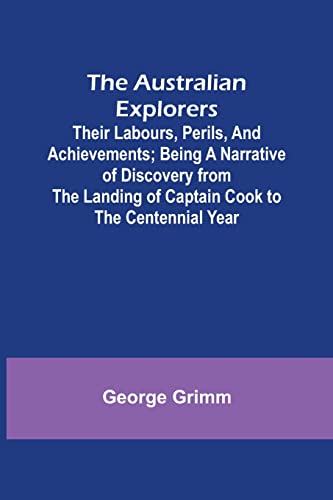 Stock image for The Australian Explorers: Their Labours, Perils, and Achievements; Being a Narrative of Discovery from the Landing of Captain Cook to the Centennial Year for sale by Lucky's Textbooks