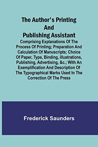 Stock image for The Author's Printing and Publishing Assistant; Comprising Explanations of the Process of Printing; Preparation and Calculation of Manuscripts; Choice . &c.; with an Exemplification and Description for sale by Lucky's Textbooks