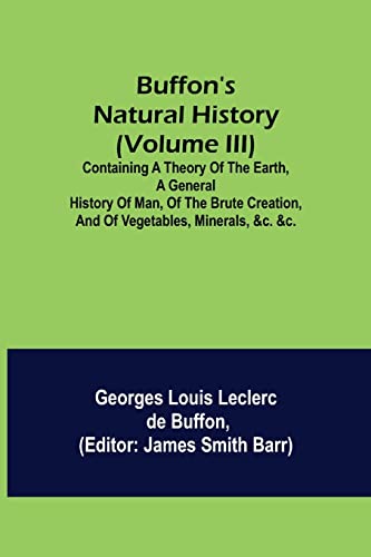 Stock image for Buffon's Natural History (Volume III); Containing a Theory of the Earth, a General History of Man, of the Brute Creation, and of Vegetables, Minerals, &c. &c. for sale by Lucky's Textbooks