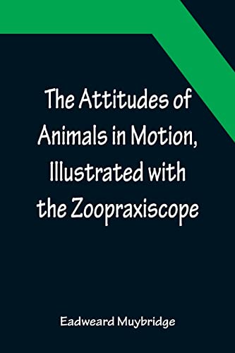 Beispielbild fr The Attitudes of Animals in Motion, Illustrated with the Zoopraxiscope zum Verkauf von Lucky's Textbooks