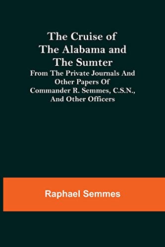 Beispielbild fr The Cruise of the Alabama and the Sumter; From the Private Journals and Other Papers of Commander R. Semmes, C.S.N., and Other Officers zum Verkauf von Lucky's Textbooks