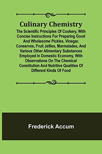 Stock image for Culinary Chemistry; The Scientific Principles of Cookery, with Concise Instructions for Preparing Good and Wholesome Pickles, Vinegar, Conserves, . Employed in Domestic Economy, with Observat for sale by Lucky's Textbooks