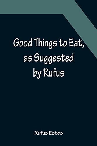 Imagen de archivo de Good Things to Eat, as Suggested by Rufus; A Collection of Practical Recipes for Preparing Meats, Game, Fowl, Fish, Puddings, Pastries, Etc. a la venta por Lucky's Textbooks