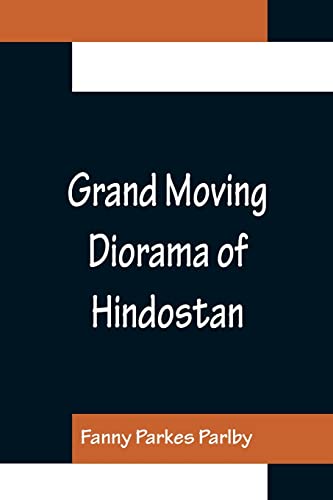 Imagen de archivo de Grand Moving Diorama of Hindostan; Displaying the Scenery of the Hoogly, the Bhagirathi, and the Ganges, from Fort William, Bengal, to Gangoutri, in the Himalaya a la venta por Books Puddle