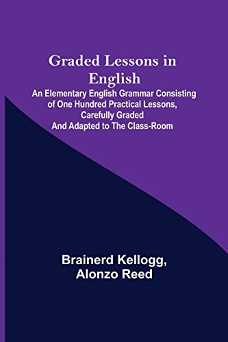Beispielbild fr Graded Lessons in English; An Elementary English Grammar Consisting of One Hundred Practical Lessons, Carefully Graded and Adapted to the Class-Room zum Verkauf von Lucky's Textbooks
