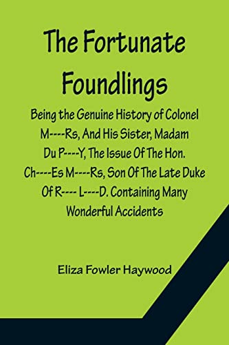 Stock image for The Fortunate Foundlings Being the Genuine History of Colonel M----Rs, And His Sister, Madam Du P----Y, The Issue Of The Hon. Ch----Es M----Rs, Son Of . That Befel Them in Their Travels, and Inte for sale by Lucky's Textbooks