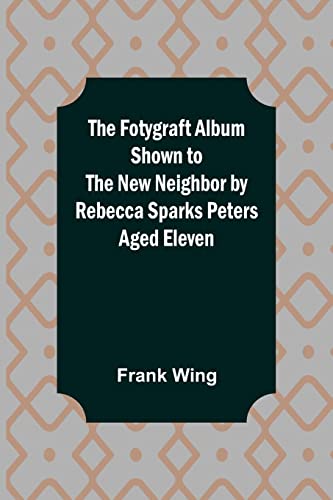 Stock image for The Fotygraft Album Shown to the New Neighbor by Rebecca Sparks Peters Aged Eleven for sale by Books Puddle