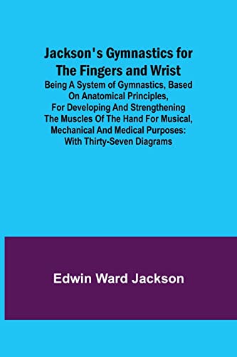 Stock image for Jackson's Gymnastics for the Fingers and Wrist; being a system of gymnastics, based on anatomical principles, for developing and strengthening the . medical purposes: with thirty-seven diagrams for sale by Lucky's Textbooks