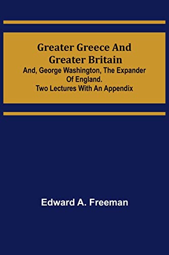 Greater Greece and Greater Britain; And, George Washington, the Expander of England.two Lectures With An Appendix (Paperback) - Edward A. Freeman